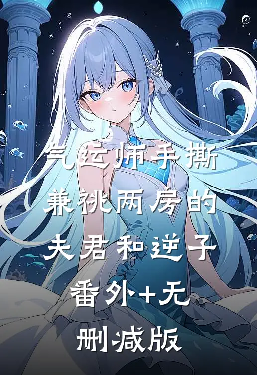 气运师手撕兼祧两房的夫君和逆子:番外+无删减版