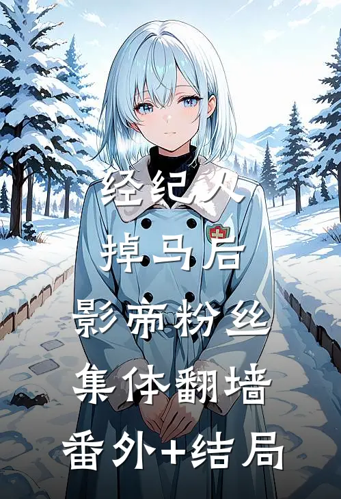 经纪人掉马后，影帝粉丝集体翻墙:(番外)+(结局)