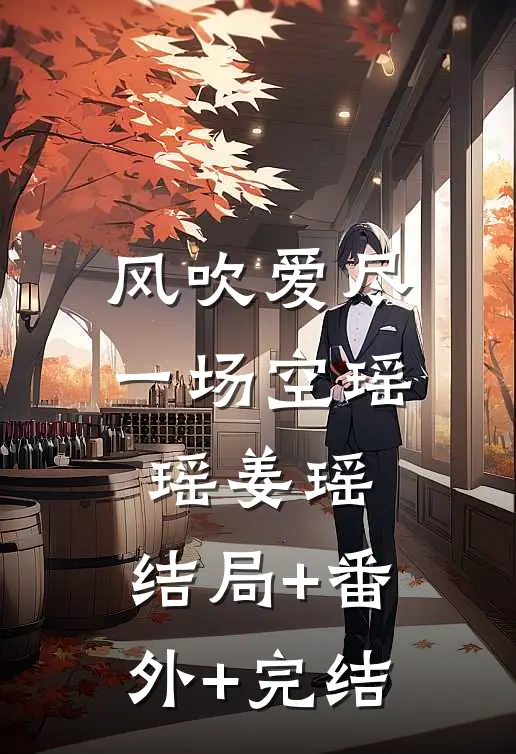 风吹爱尽一场空瑶瑶姜瑶:结局+番外+完结