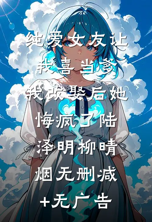 纯爱女友让我喜当爹，我改娶后她悔疯了陆泽明柳晴烟无删减+无广告