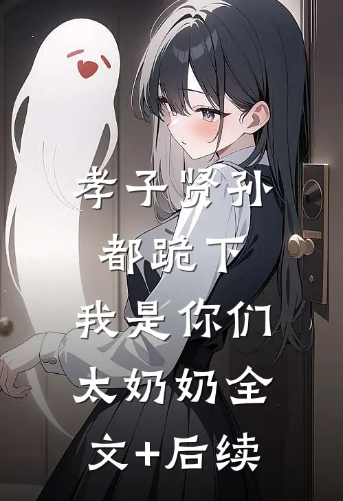 孝子贤孙都跪下，我是你们太奶奶全文+后续