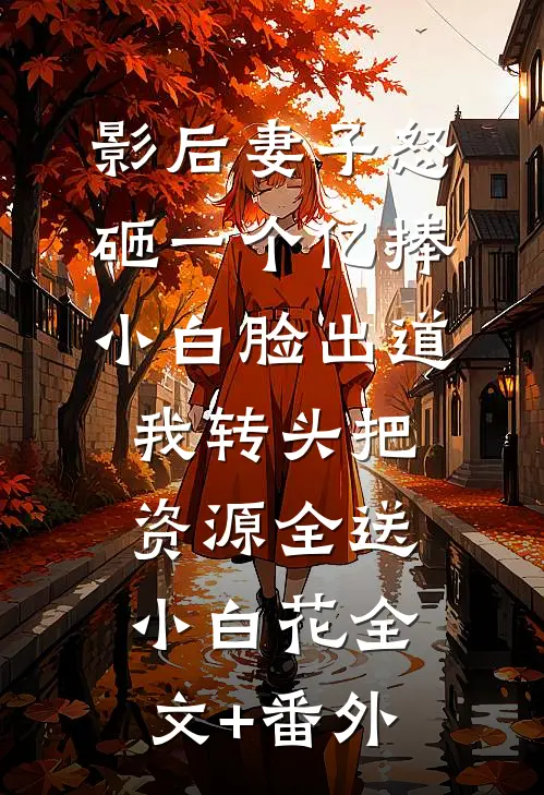 影后妻子怒砸一个亿捧小白脸出道，我转头把资源全送小白花全文+番外