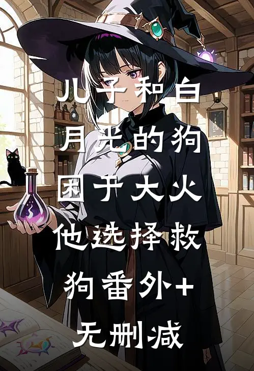 儿子和白月光的狗困于大火，他选择救狗番外+无删减
