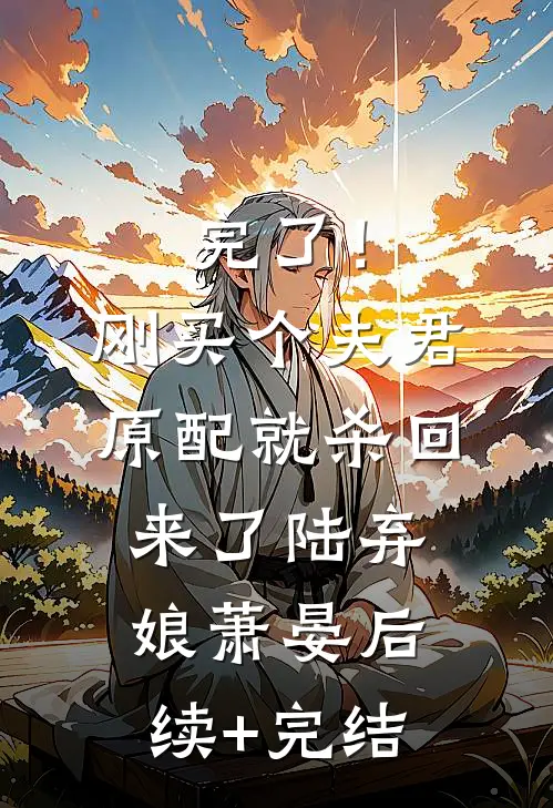 完了！刚买个夫君，原配就杀回来了陆弃娘萧晏后续+完结