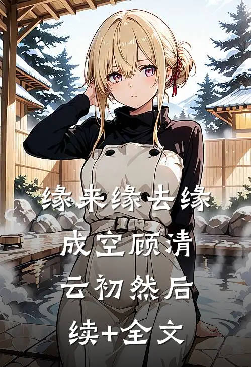 缘来缘去缘成空顾清云初然后续+全文
