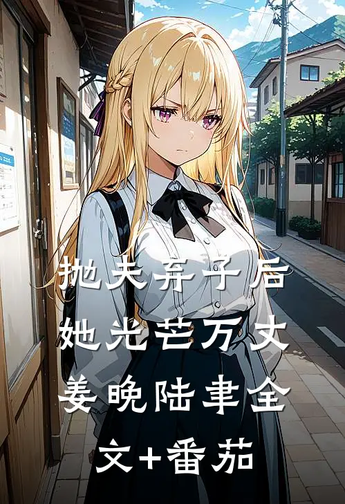抛夫弃子后，她光芒万丈姜晚陆聿全文+番茄