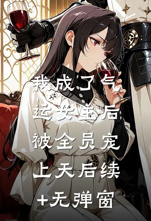 我成了气运女主后，被全员宠上天后续+无弹窗