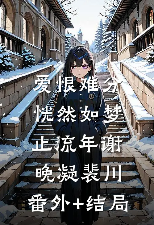 爱恨难分，恍然如梦止流年谢晚凝裴川:(番外)+(结局)