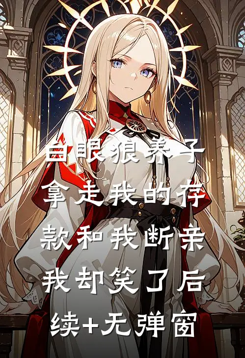 白眼狼养子拿走我的存款和我断亲，我却笑了后续+无弹窗