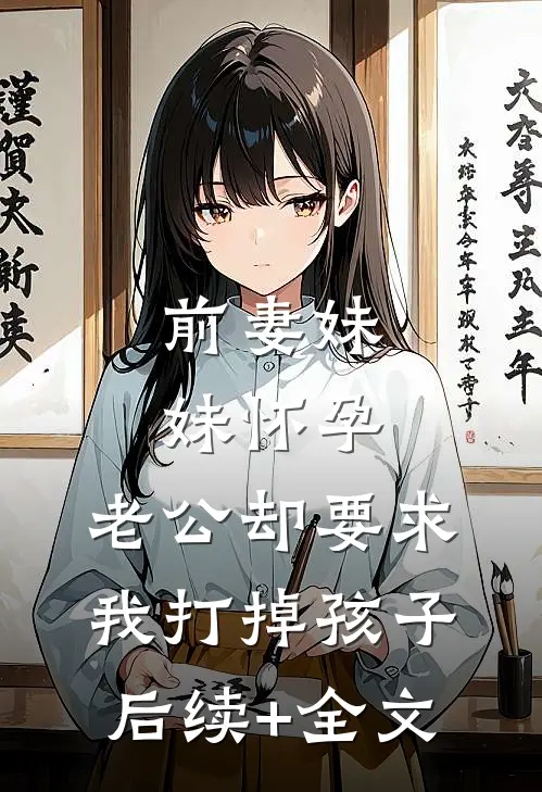 前妻妹妹怀孕，老公却要求我打掉孩子后续+全文