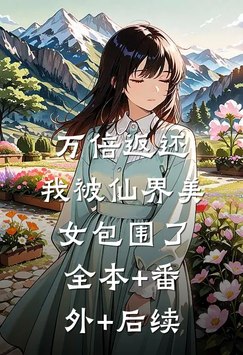 万倍返还：我被仙界美女包围了全本+番外+后续