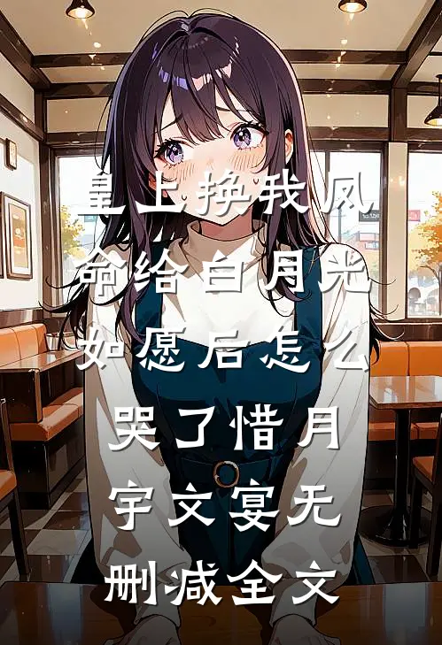 皇上换我凤命给白月光，如愿后怎么哭了惜月宇文宴无删减全文