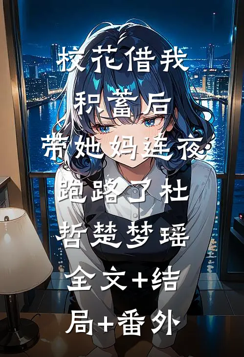 校花借我积蓄后，带她妈连夜跑路了杜哲楚梦瑶:全文+结局+番外
