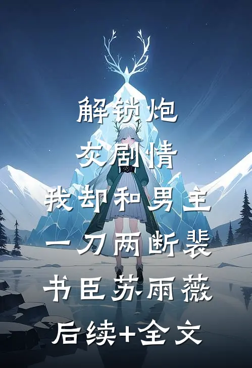 解锁炮灰剧情，我却和男主一刀两断裴书臣苏雨薇后续+全文