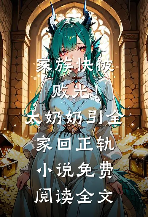 家族快被败光！太奶奶引全家回正轨小说免费阅读全文