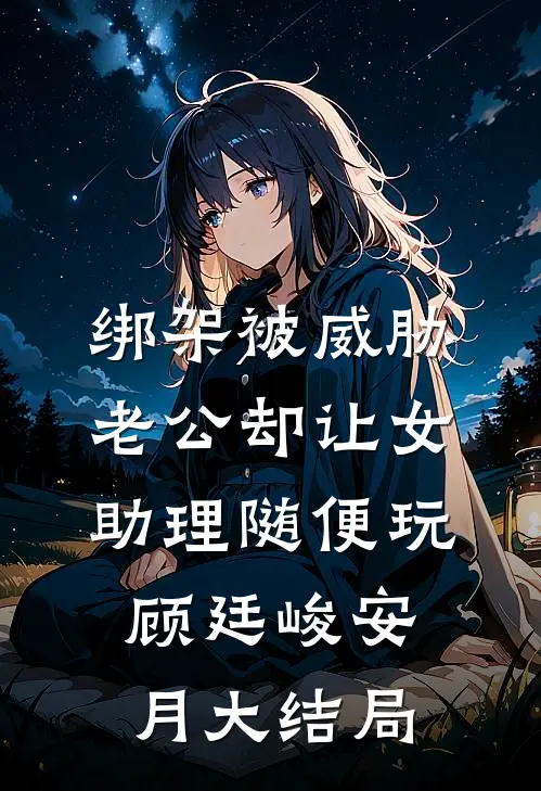 绑架被威胁，老公却让女助理随便玩顾廷峻安月大结局