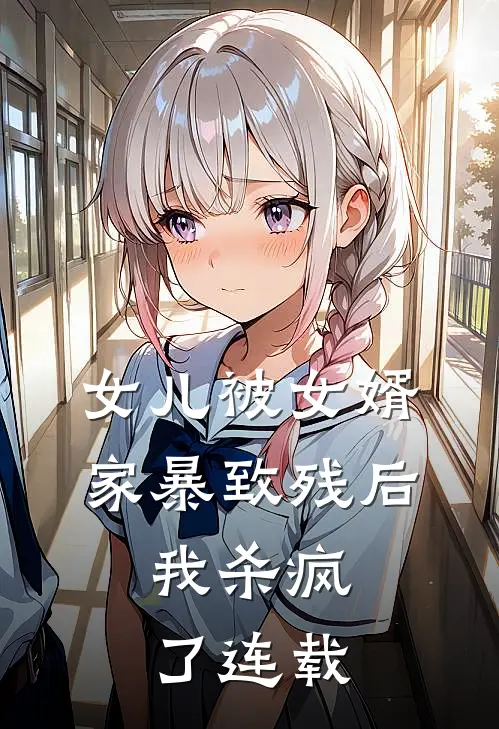 女儿被女婿家暴致残后，我杀疯了连载
