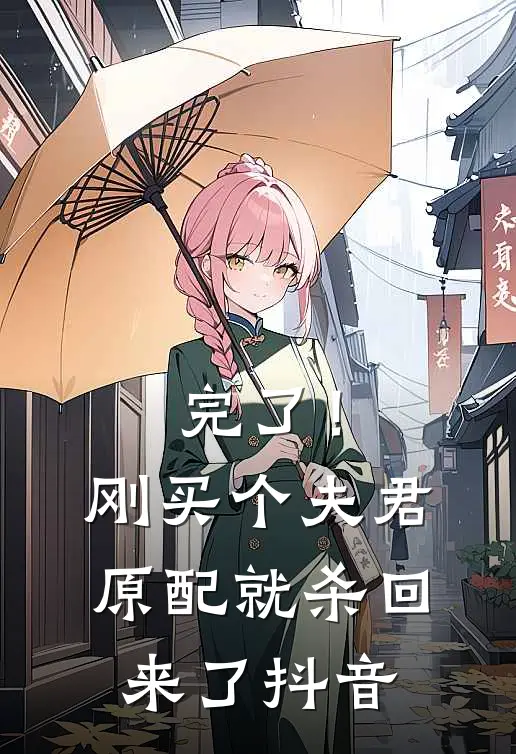完了！刚买个夫君，原配就杀回来了抖音