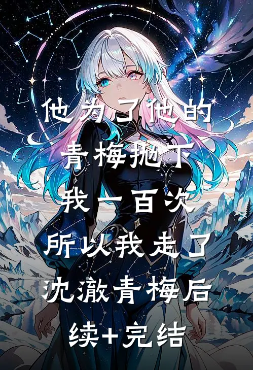 他为了他的青梅抛下我一百次，所以我走了沈澈青梅后续+完结