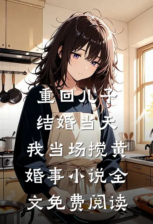 重回儿子结婚当天，我当场搅黄婚事小说全文免费阅读