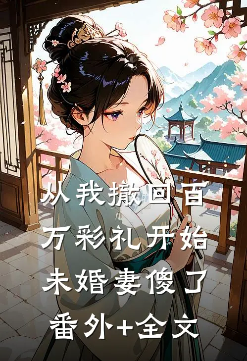 从我撤回百万彩礼开始，未婚妻傻了:(番外)+(全文)