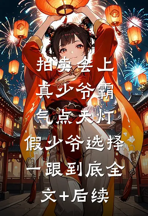 拍卖会上真少爷霸气点天灯，假少爷选择一跟到底全文+后续