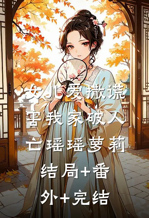 女儿爱撒谎，害我家破人亡瑶瑶萝莉结局+番外+完结