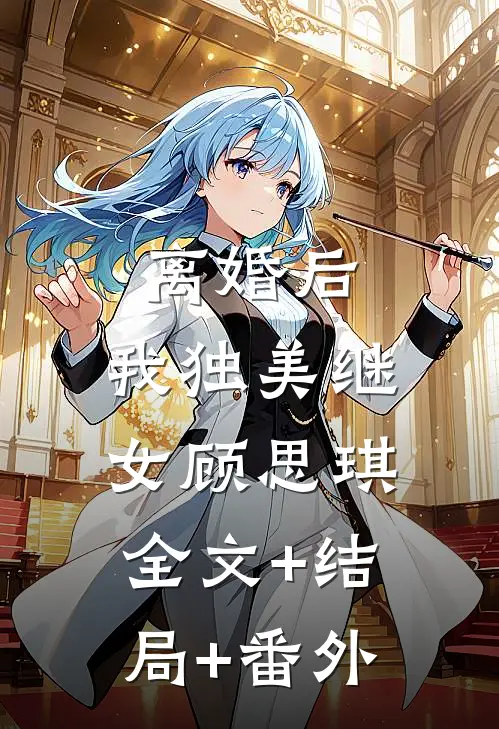 离婚后，我独美继女顾思琪:全文+结局+番外