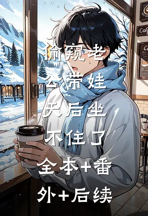 偷窥老公带娃，天后坐不住了:全本+番外+后续