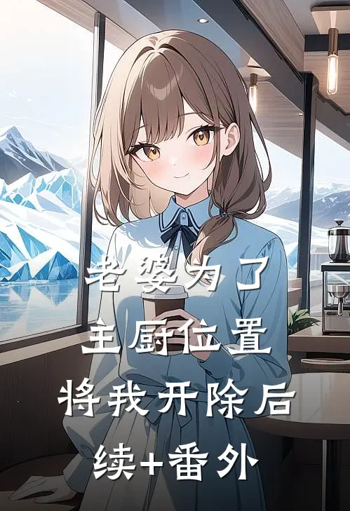 老婆为了主厨位置，将我开除后续+番外