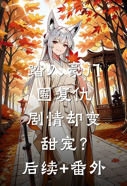 踏入豪门圈复仇，剧情却变甜宠？后续+番外