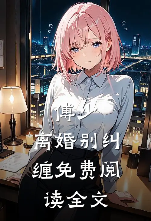 傅少，离婚别纠缠免费阅读全文