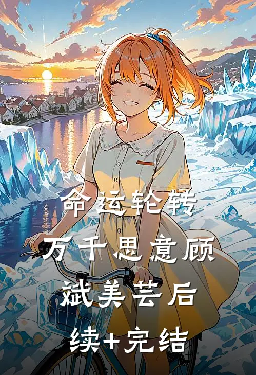命运轮转，万千思意顾斌美芸后续+完结