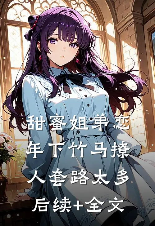 甜蜜姐弟恋：年下竹马撩人套路太多后续+全文