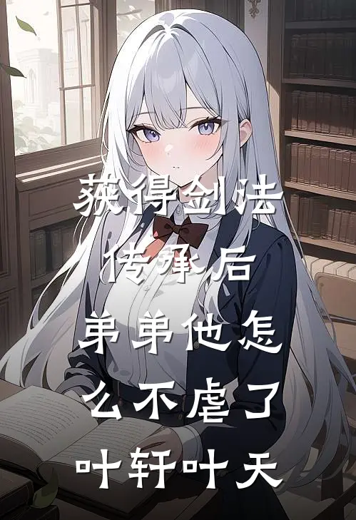 获得剑法传承后，弟弟他怎么不虐了叶轩叶天