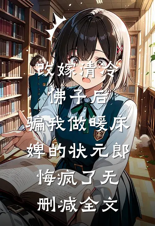 改嫁清冷佛子后，骗我做暖床婢的状元郎悔疯了无删减全文
