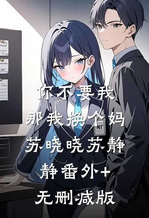 你不要我，那我换个妈苏晓晓苏静静番外+无删减版