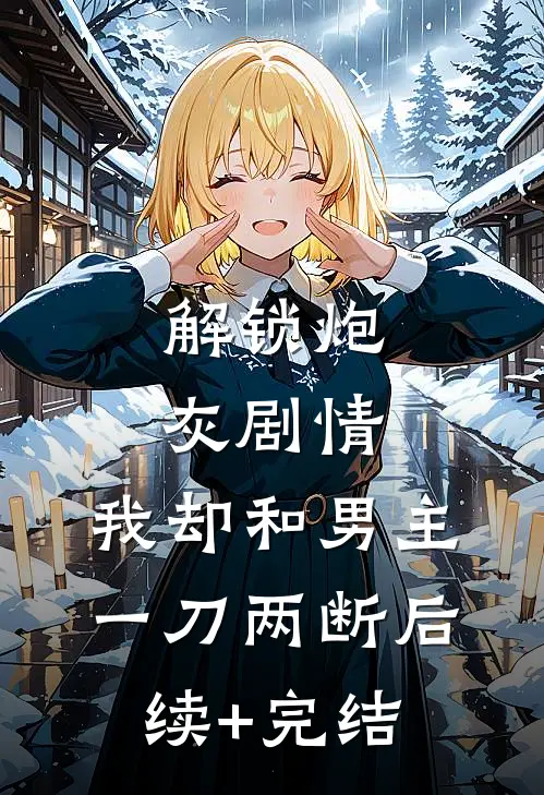 解锁炮灰剧情，我却和男主一刀两断后续+完结