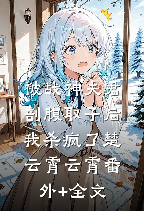 被战神夫君剖腹取子后，我杀疯了楚云霄云霄(番外)+(全文)