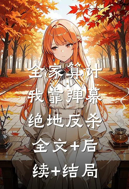 全家算计，我靠弹幕绝地反杀:全文+后续+结局