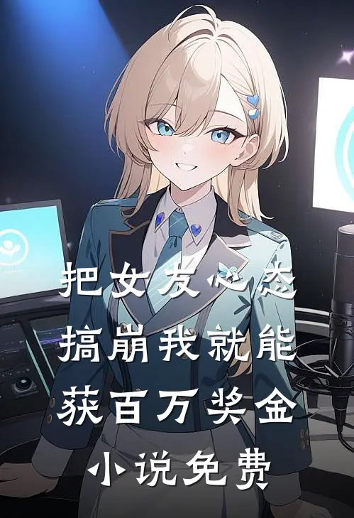 把女友心态搞崩我就能获百万奖金小说免费