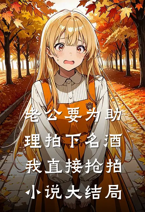 老公要为助理拍下名酒，我直接抢拍小说大结局