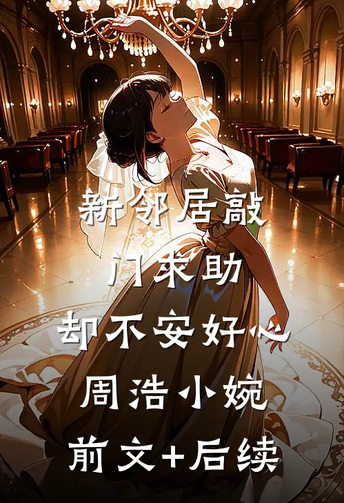 新邻居敲门求助，却不安好心周浩小婉:前文+后续