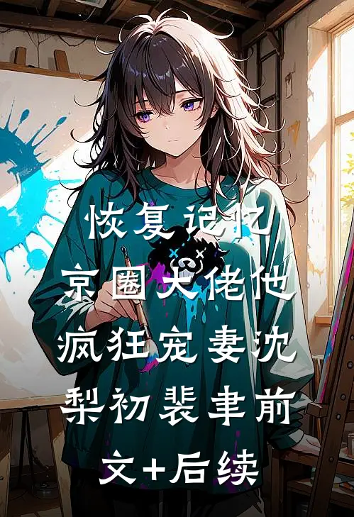 恢复记忆，京圈大佬他疯狂宠妻沈梨初裴聿前文+后续