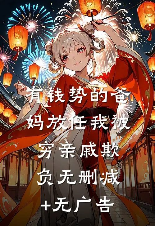 有钱势的爸妈放任我被穷亲戚欺负无删减+无广告