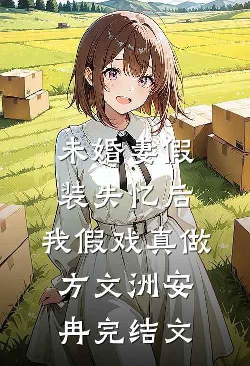 未婚妻假装失忆后，我假戏真做方文洲安冉完结文