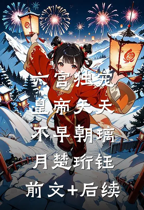 六宫独宠，皇帝天天不早朝璃月楚珩钰:前文+后续