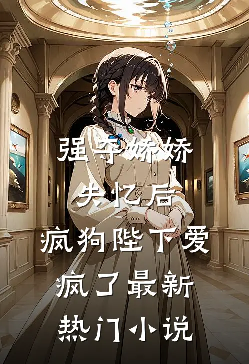 强夺娇娇失忆后，疯狗陛下爱疯了最新热门小说