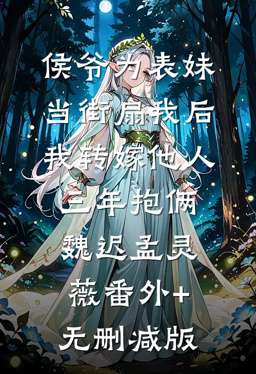 侯爷为表妹当街扇我后，我转嫁他人三年抱俩魏迟孟灵薇番外+无删减版