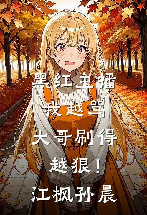 黑红主播：我越骂，大哥刷得越狠！江枫孙晨